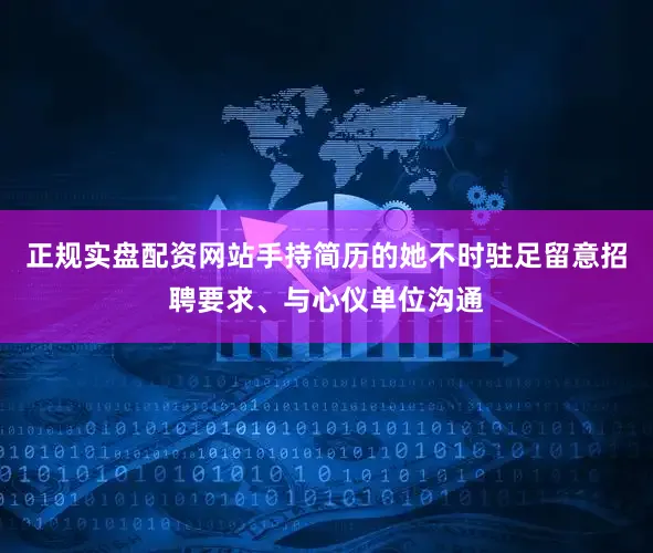 正规实盘配资网站手持简历的她不时驻足留意招聘要求、与心仪单位沟通