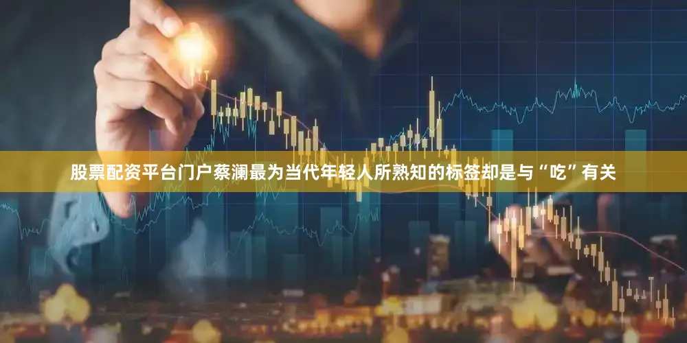 股票配资平台门户蔡澜最为当代年轻人所熟知的标签却是与“吃”有关
