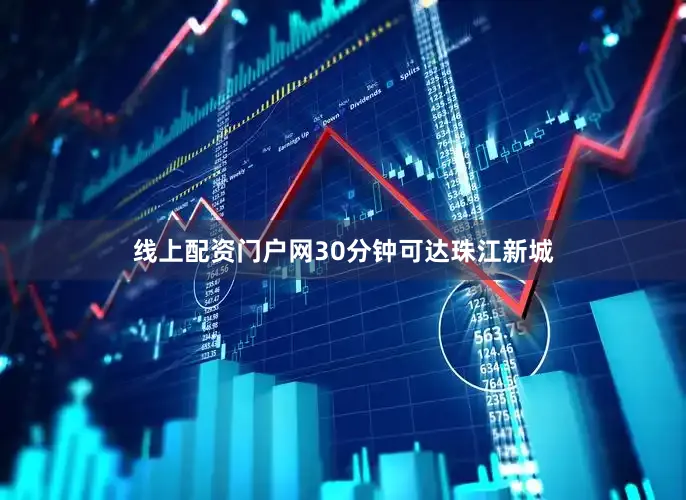 线上配资门户网30分钟可达珠江新城