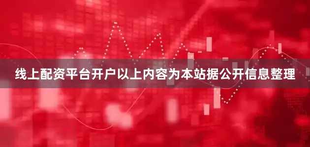 线上配资平台开户以上内容为本站据公开信息整理