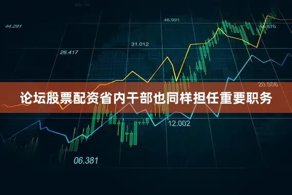 论坛股票配资省内干部也同样担任重要职务