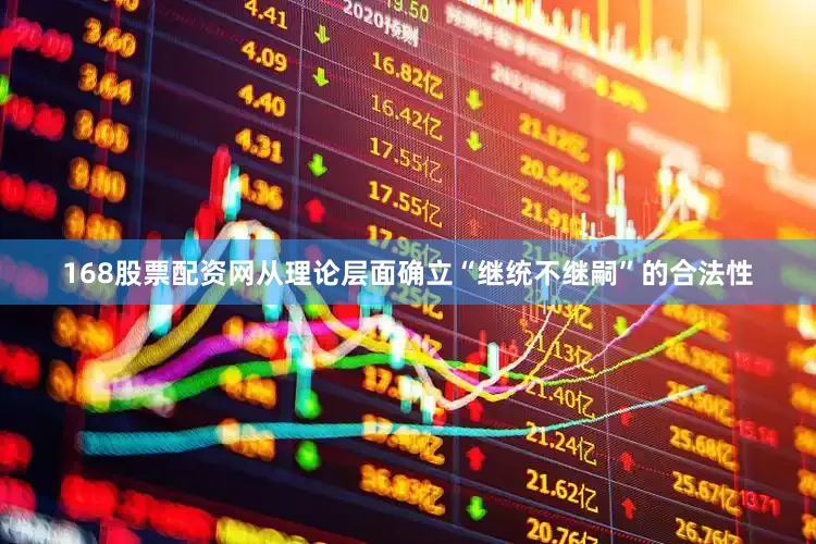 168股票配资网从理论层面确立“继统不继嗣”的合法性