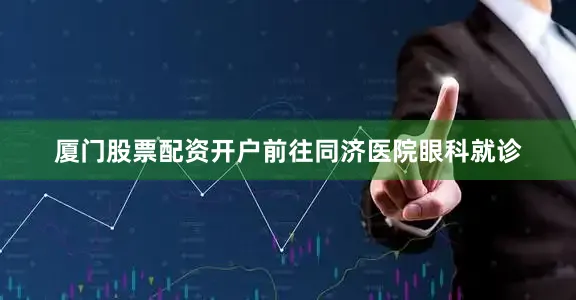 厦门股票配资开户前往同济医院眼科就诊