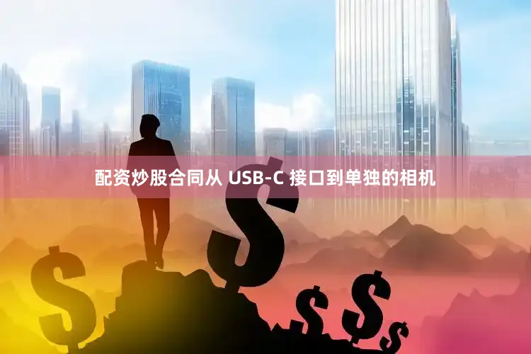 配资炒股合同从 USB-C 接口到单独的相机