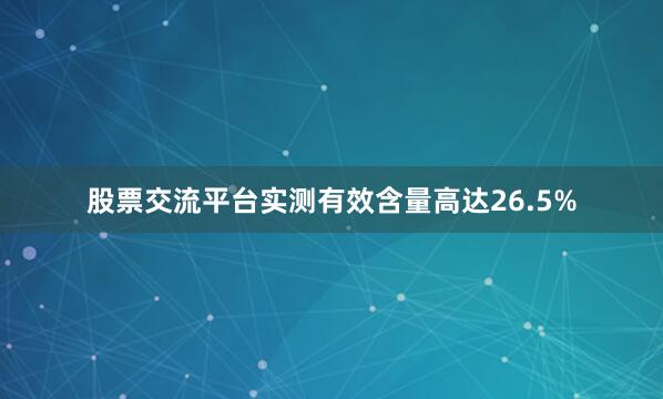 股票交流平台实测有效含量高达26.5%