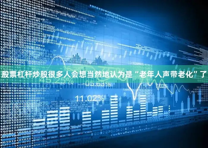 股票杠杆炒股很多人会想当然地认为是“老年人声带老化”了
