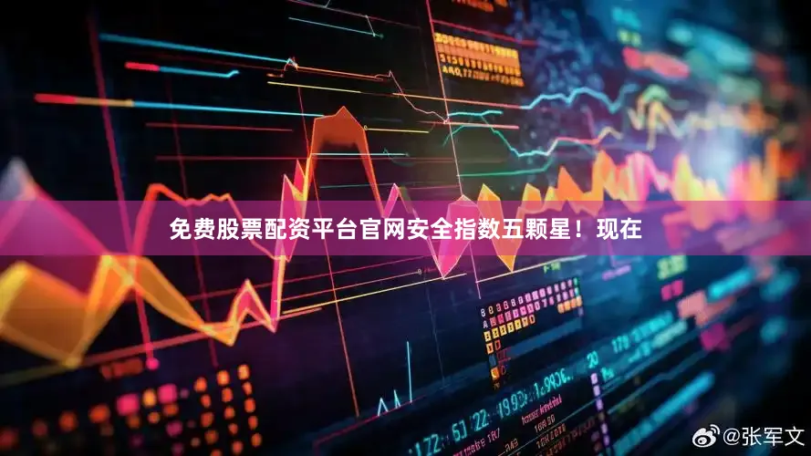 免费股票配资平台官网安全指数五颗星！现在