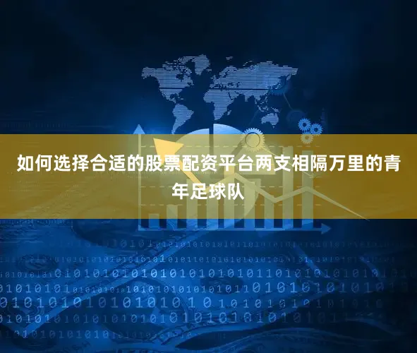如何选择合适的股票配资平台两支相隔万里的青年足球队