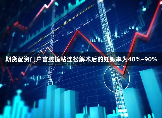 期货配资门户宫腔镜粘连松解术后的妊娠率为40%~90%