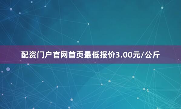 配资门户官网首页最低报价3.00元/公斤