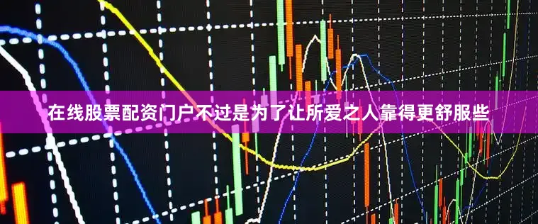 在线股票配资门户不过是为了让所爱之人靠得更舒服些