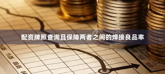配资牌照查询且保障两者之间的焊接良品率