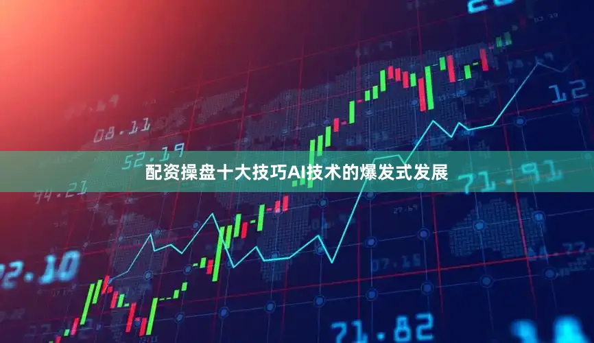 配资操盘十大技巧AI技术的爆发式发展