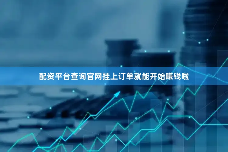 配资平台查询官网挂上订单就能开始赚钱啦