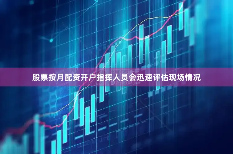 股票按月配资开户指挥人员会迅速评估现场情况