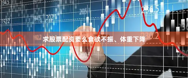 求股票配资要么食欲不振、体重下降