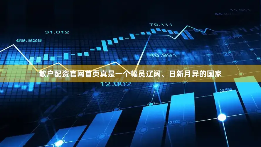 散户配资官网首页真是一个幅员辽阔、日新月异的国家