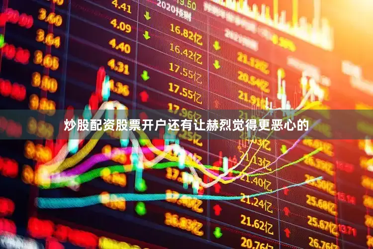 炒股配资股票开户还有让赫烈觉得更恶心的