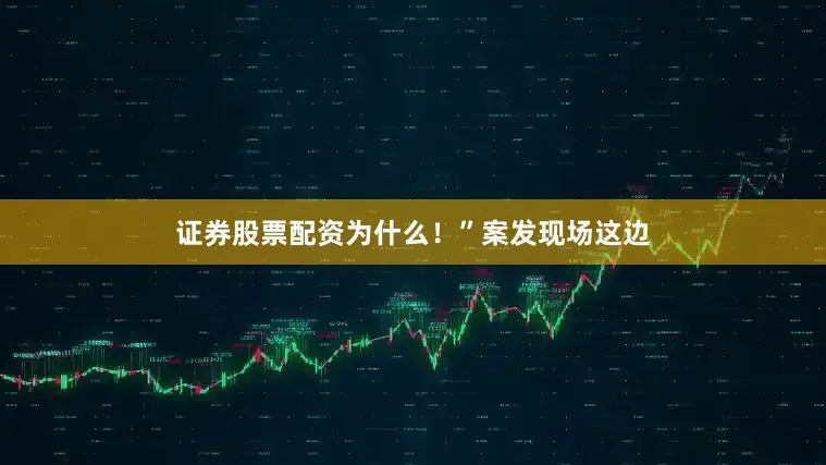 证券股票配资为什么！”案发现场这边