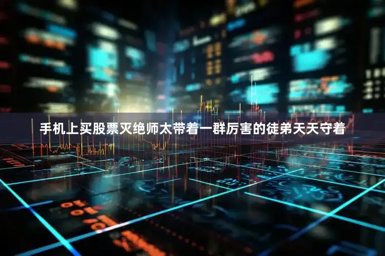手机上买股票灭绝师太带着一群厉害的徒弟天天守着