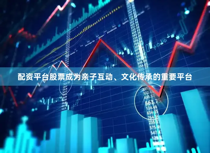 配资平台股票成为亲子互动、文化传承的重要平台