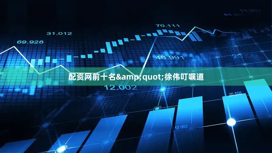 配资网前十名&quot;徐伟叮嘱道
