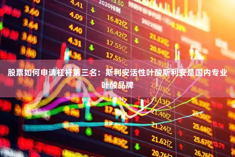 股票如何申请杠杆第三名：斯利安活性叶酸斯利安是国内专业叶酸品牌