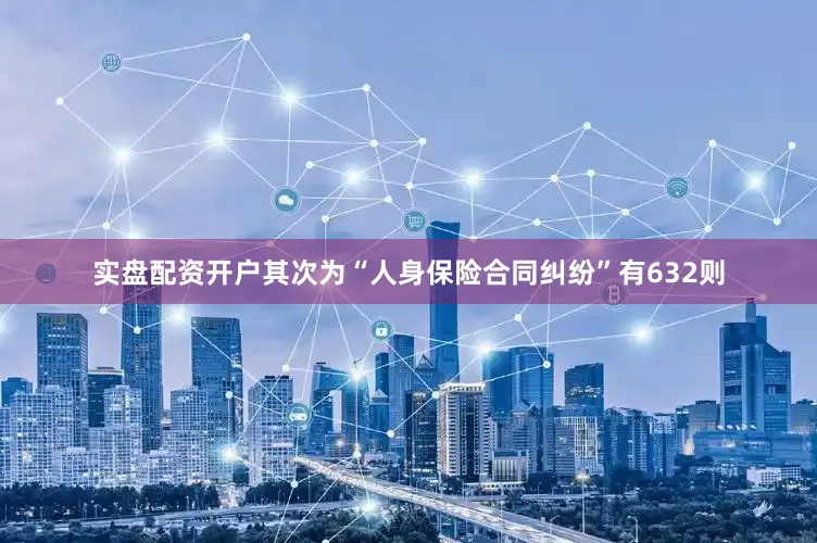实盘配资开户其次为“人身保险合同纠纷”有632则