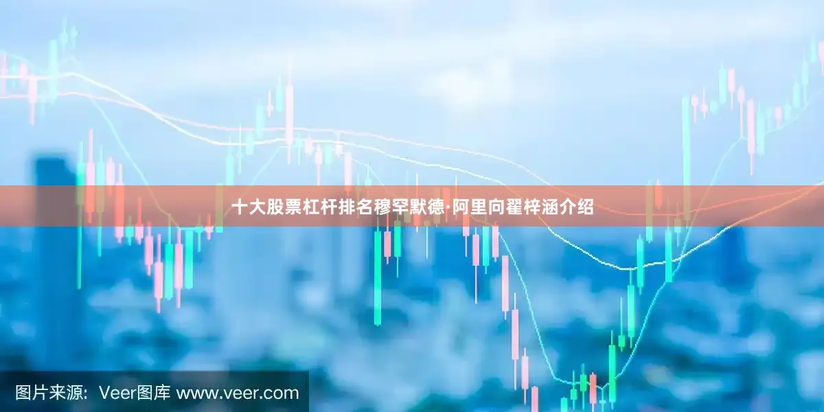 十大股票杠杆排名穆罕默德·阿里向翟梓涵介绍