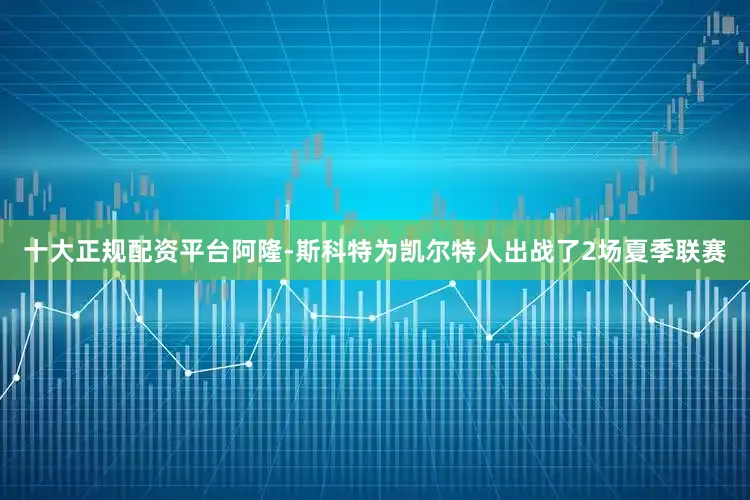 十大正规配资平台阿隆-斯科特为凯尔特人出战了2场夏季联赛
