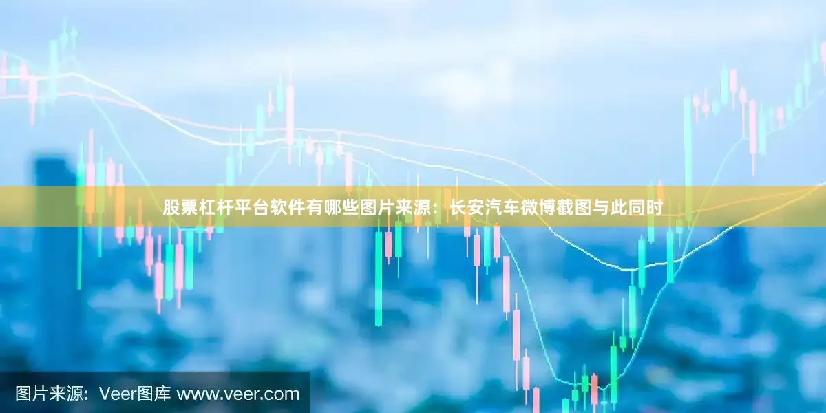 股票杠杆平台软件有哪些图片来源:长安汽车微博截图与此同时