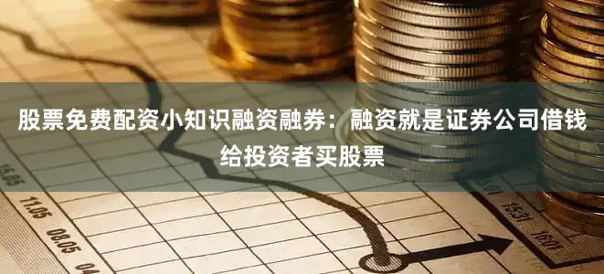 股票免费配资小知识融资融券：融资就是证券公司借钱给投资者买股票
