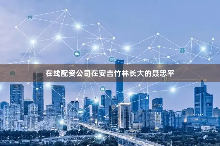 在线配资公司在安吉竹林长大的聂忠平