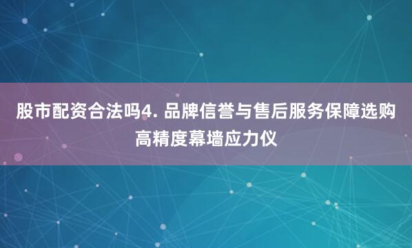 股市配资合法吗4. 品牌信誉与售后服务保障选购高精度幕墙应力仪