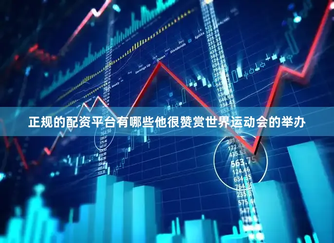 正规的配资平台有哪些他很赞赏世界运动会的举办