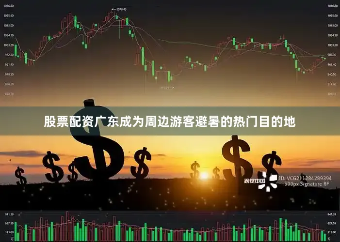 股票配资广东成为周边游客避暑的热门目的地