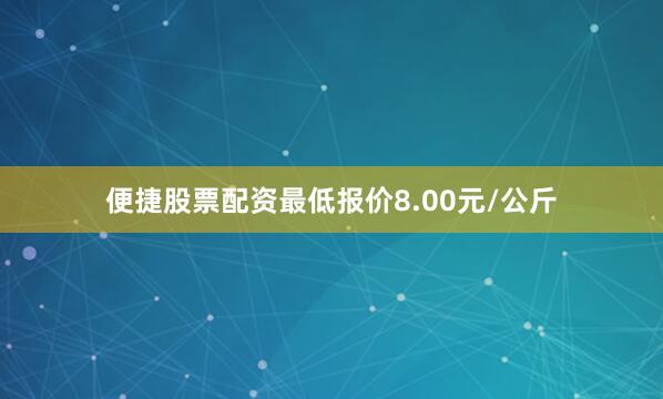 便捷股票配资最低报价8.00元/公斤
