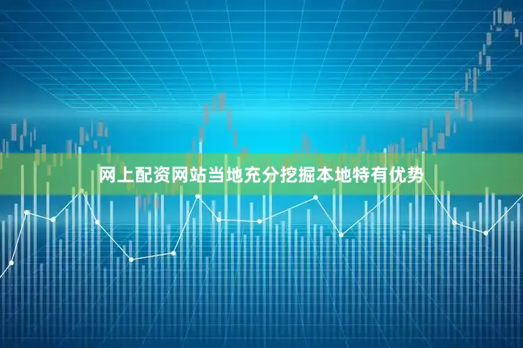 网上配资网站当地充分挖掘本地特有优势
