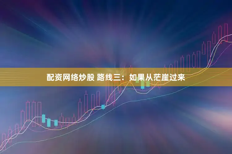 配资网络炒股 路线三：如果从茫崖过来