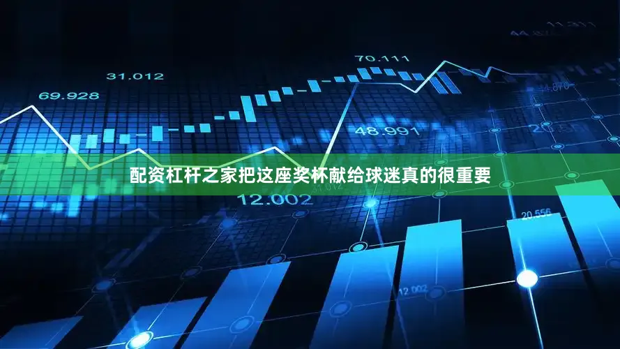 配资杠杆之家把这座奖杯献给球迷真的很重要