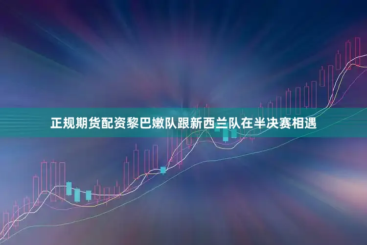 正规期货配资黎巴嫩队跟新西兰队在半决赛相遇