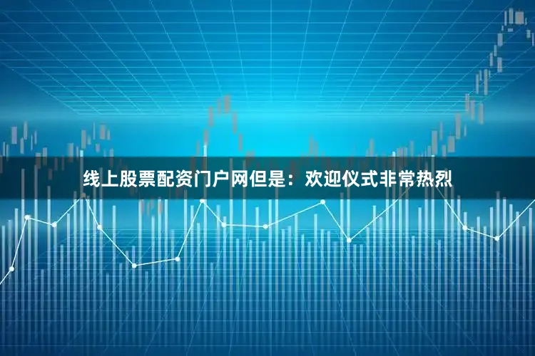 线上股票配资门户网但是：欢迎仪式非常热烈