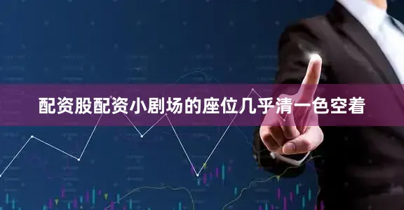 配资股配资小剧场的座位几乎清一色空着