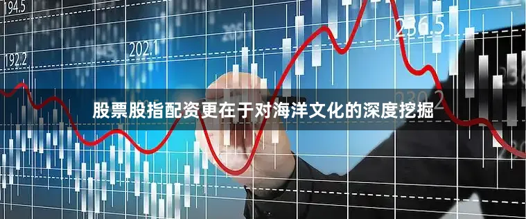 股票股指配资更在于对海洋文化的深度挖掘