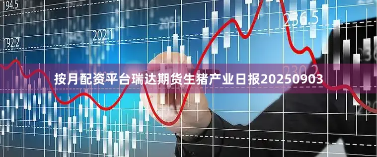 按月配资平台瑞达期货生猪产业日报20250903