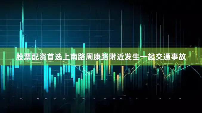 股票配资首选上南路周康路附近发生一起交通事故