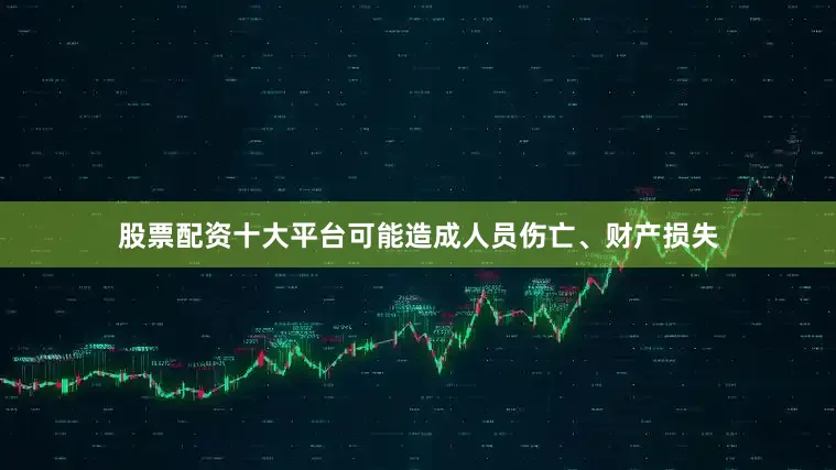 股票配资十大平台可能造成人员伤亡、财产损失