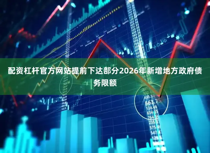 配资杠杆官方网站提前下达部分2026年新增地方政府债务限额