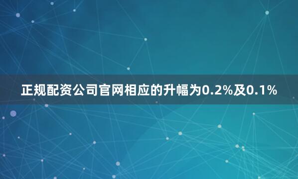 正规配资公司官网相应的升幅为0.2%及0.1%