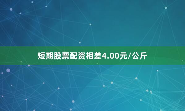 短期股票配资相差4.00元/公斤